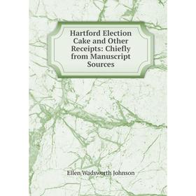

Книга Hartford Election Cake and Other Receipts: Chiefly from Manuscript Sources