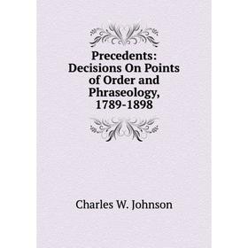 

Книга Precedents: Decisions On Points of Order and Phraseology, 1789-1898
