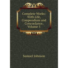 

Книга Complete Works: With Life, Compendium and Concordance, Volume 5
