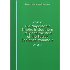 

Книга The Napoleonic Empire in Southern Italy and the Rise of the Secret Societies, Volume 2