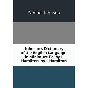 

Книга Johnson's Dictionary of the English Language, in Miniature Ed. by J. Hamilton. by J. Hamilton