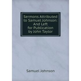 

Книга Sermons Attributed to Samuel Johnson: And Left for Publication by John Taylor