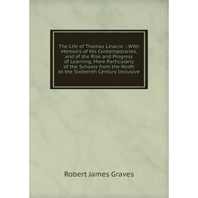 

Книга The Life of Thomas Linacre.: With Memoirs of His Contemporaries, and of the Rise and Progress of Learning, More Particularly of the Schools from