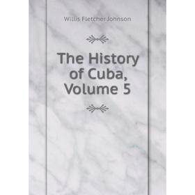 

Книга The History of Cuba, Volume 5