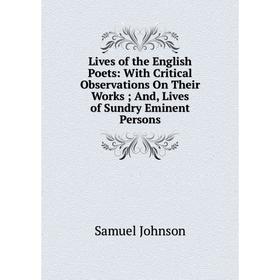 

Книга Lives of the English Poets: With Critical Observations on Their Works; And, Lives of Sundry Eminent Persons