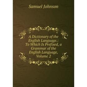 

Книга A Dictionary of the English Language.: To Which Is Prefixed, a Grammar of the English Language, Volume 2