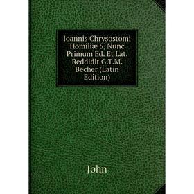 

Книга Ioannis Chrysostomi Homiliæ 5, Nunc Primum Ed. Et Lat. Reddidit G.T.M. Becher (Latin Edition)