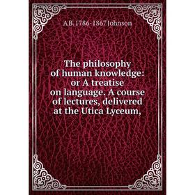 

Книга The philosophy of human knowledge: or A treatise on language. A course of lectures, delivered at the Utica Lyceum