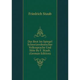 

Книга Das Brot Im Spiegel Schweizerdeutscher Volkssprache Und Sitte By F. Staub. (German Edition)