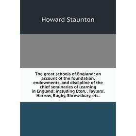 

Книга The great schools of England: an account of the foundation, endowments, and discipline of the chief seminaries of learning in England; including