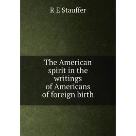 

Книга The American spirit in the writings of Americans of foreign birth