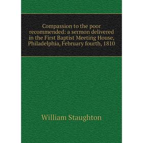 

Книга Compassion to the poor recommended: a sermon delivered in the First Baptist Meeting House, Philadelphia, February fourth