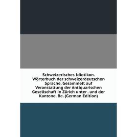 

Книга Schweizerisches Idiotikon. Wörterbuch der schweizerdeutschen Sprache. Gesammelt auf Veranstaltung der Antiquarischen Gesellschaft in Zürich unte
