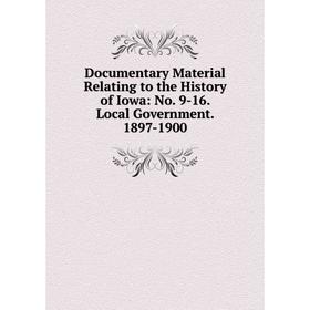

Книга Documentary Material Relating to the History of Iowa: No. 9-16. Local Government. 1897-1900
