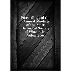 

Книга Proceedings of the. Annual Meeting of the State Historical Society of Wisconsin, Volume 56