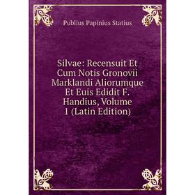 

Книга Silvae: Recensuit Et Cum Notis Gronovii Marklandi Aliorumque Et Euis Edidit F.Handius