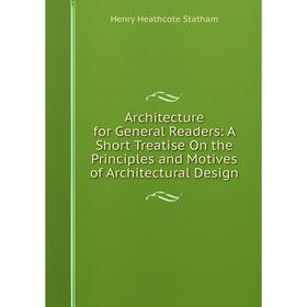 

Книга Architecture for General Readers: A Short Treatise On the Principles and Motives of Architectural Design