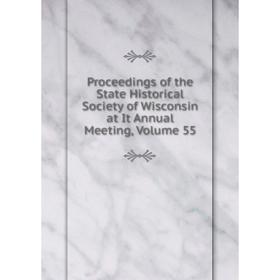 

Книга Proceedings of the State Historical Society of Wisconsin at It Annual Meeting, Volume 55