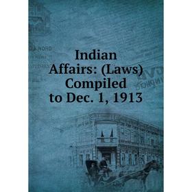 

Книга Indian Affairs: (Laws) Compiled to Dec. 1, 1913