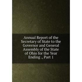 

Книга Annual Report of the Secretary of State to the Governor and General Assembly of the State of Ohio for the Year Ending