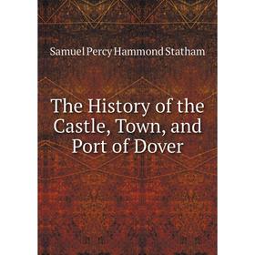 

Книга The History of the Castle, Town, and Port of Dover
