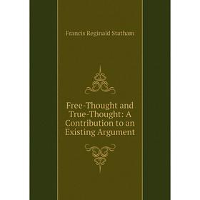 

Книга Free-Thought and True-Thought: A Contribution to an Existing Argument