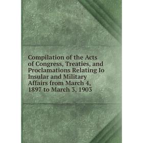 

Книга Compilation of the Acts of Congress, Treaties, and Proclamations Relating Io Insular and Military Affairs