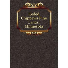 

Книга Ceded Chippewa Pine Lands: Minnesota