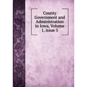 

Книга County Government and Administration in Iowa, Volume 1, issue 5