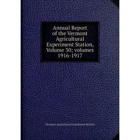 

Книга Annual Report of the Vermont Agricultural Experiment Station, Volume 30; volumes 1916-1917