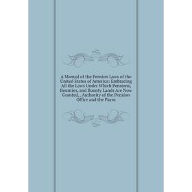 

Книга A Manual of the Pension Laws of the United States of America: Embracing All the Laws Under Which Pensions, Bounties, and Bounty Lands Are Now Gr