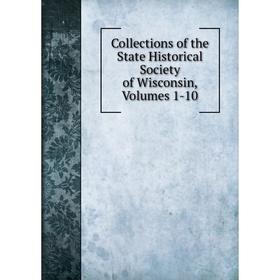 

Книга Collections of the State Historical Society of Wisconsin, Volumes 1-10