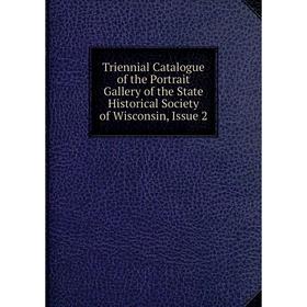 

Книга Triennial Catalogue of the Portrait Gallery of the State Historical Society of Wisconsin, Issue 2