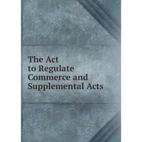 

Книга The Act to Regulate Commerce and Supplemental Acts