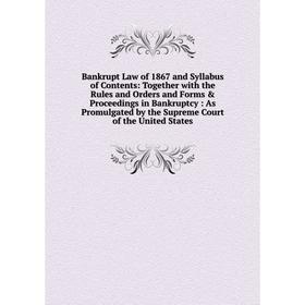 

Книга Bankrupt Law of 1867 and Syllabus of Contents: Together with the Rules and Orders and Forms Proceedings in Bankruptcy: As Promulgated by the S