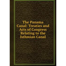 

Книга The Panama Canal: Treaties and Acts of Congress Relating to the Isthmian Canal