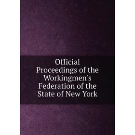 

Книга Official Proceedings of the Workingmen's Federation of the State of New York
