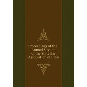

Книга Proceedings of the. Annual Session of the State Bar Association of Utah
