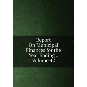 

Книга Report On Municipal Finances for the Year Ending., Volume 42
