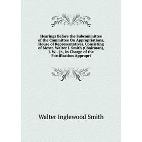 

Книга Hearings Before the Subcommittee of the Committee On Appropriations, House of Representatives, Consisting of Messr. Walter I. Smith (Chairman),