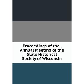 

Книга Proceedings of the. Annual Meeting of the State Historical Society of Wisconsin
