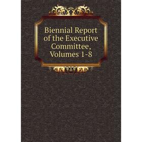 

Книга Biennial Report of the Executive Committee, Volumes 1-8