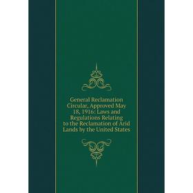 

Книга General Reclamation Circular, Approved May 18, 1916: Laws and Regulations Relating to the Reclamation of Arid Lands by the United States