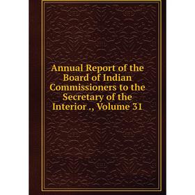 

Книга Annual Report of the Board of Indian Commissioners to the Secretary of the Interior., Volume 31