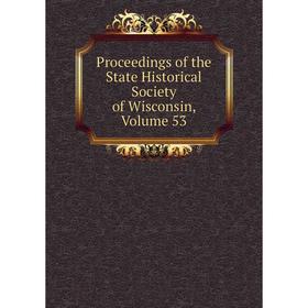 

Книга Proceedings of the State Historical Society of Wisconsin, Volume 53