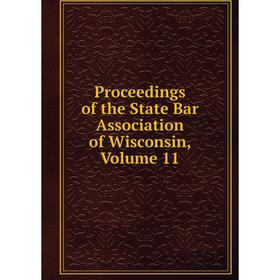 

Книга Proceedings of the State Bar Association of Wisconsin, Volume 11