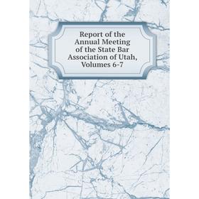 

Книга Report of the Annual Meeting of the State Bar Association of Utah, Volumes 6-7