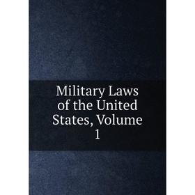 

Книга Military Laws of the United States, Volume 1