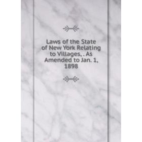 

Книга Laws of the State of New York Relating to Villages, As Amended to Jan 1, 1898