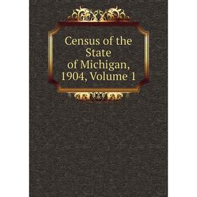 

Книга Census of the State of Michigan, 1904, Volume 1